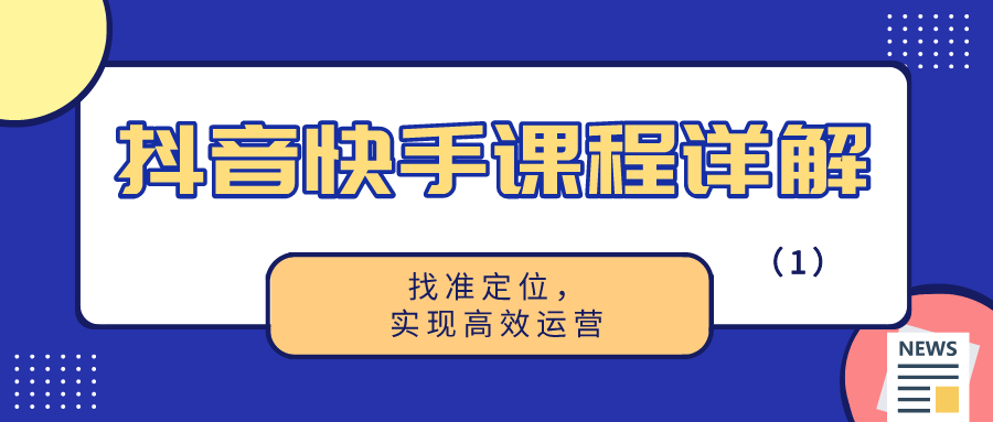 抖音快手课程详解：找准定位，实现高效运营（1）