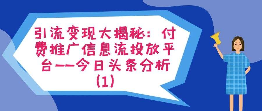 引流变现大揭秘：付费推广信息流投放平台——今日头条分析（1）