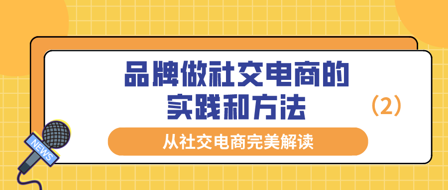 从社交电商完美解读：品牌做社交电商的最佳实践和方法（2）