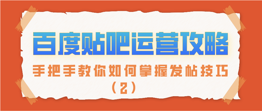 百度贴吧运营攻略：手把手教你如何掌握发帖技巧（2）