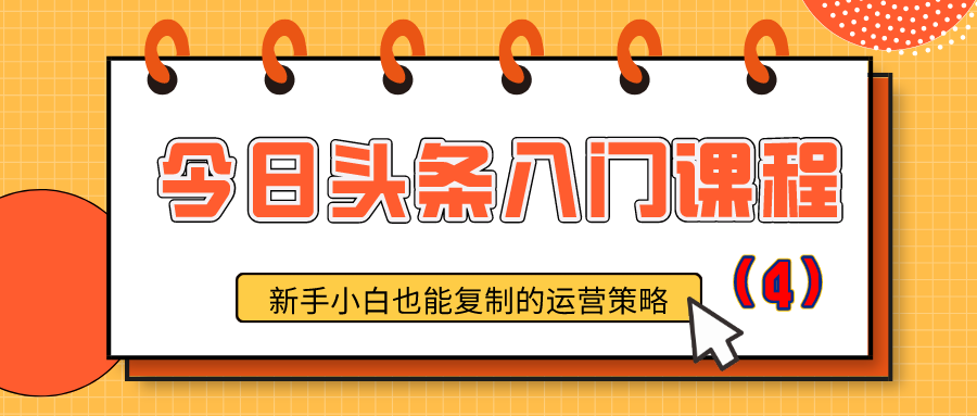 今日头条入门课程：新手小白也能复制的运营策略（4）