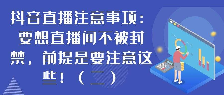 抖音直播注意事项：要想直播间不被封禁，前提是要注意这些！（二）