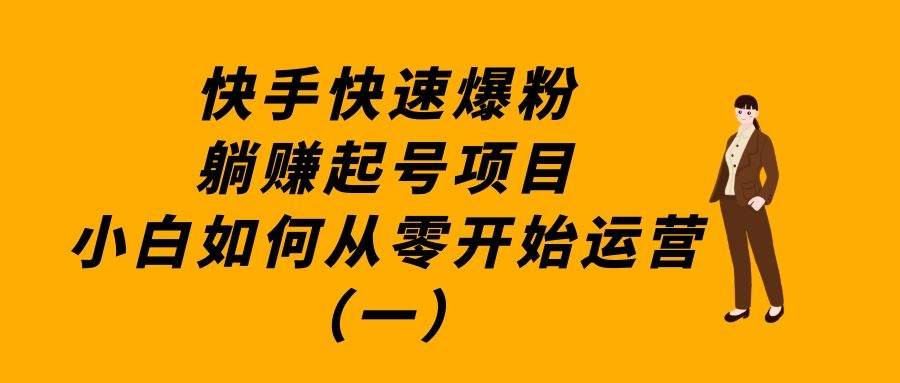 快手快速爆粉躺赚起号项目：小白如何从零开始运营（一）