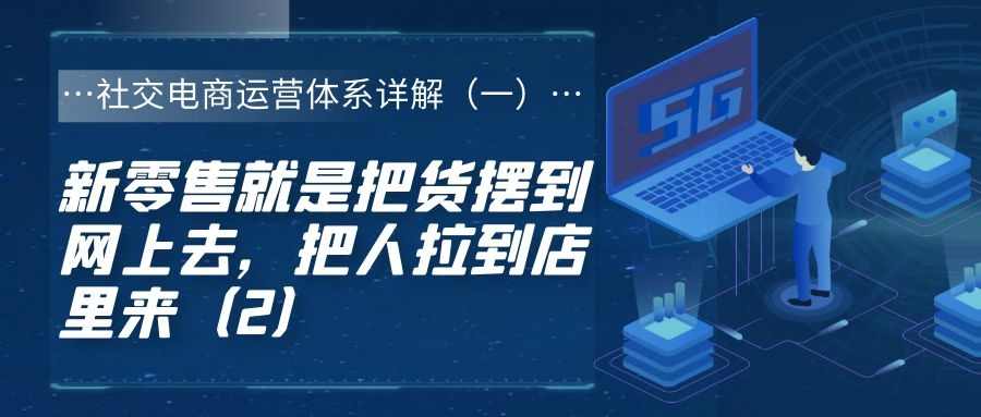 社交电商运营体系详解（一）：新零售就是把货摆到网上去，把人拉到店里来（2）