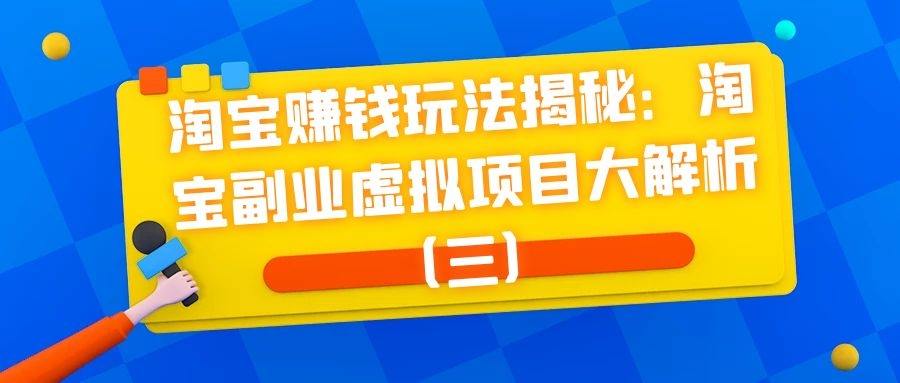 淘宝赚钱玩法揭秘：淘宝副业虚拟项目大解析（三）