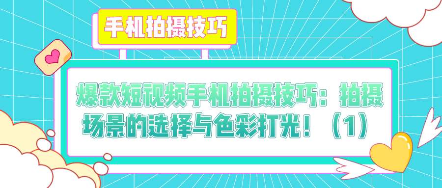 爆款短视频手机拍摄技巧（十二）：拍摄场景的选择与色彩打光！（1）