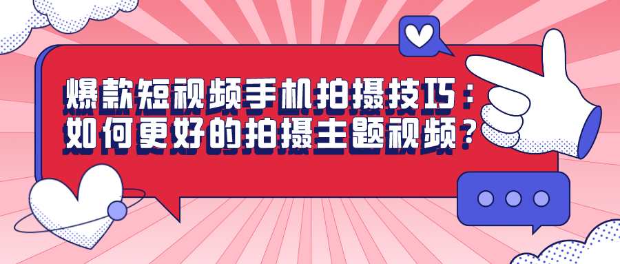 爆款短视频手机拍摄技巧（十九）：如何更好的拍摄主题视频？