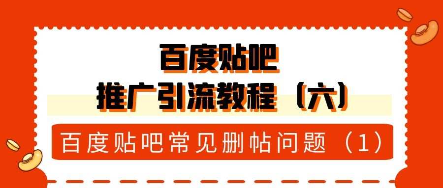 百度贴吧推广引流教程（六）：百度贴吧常见删帖问题（1）