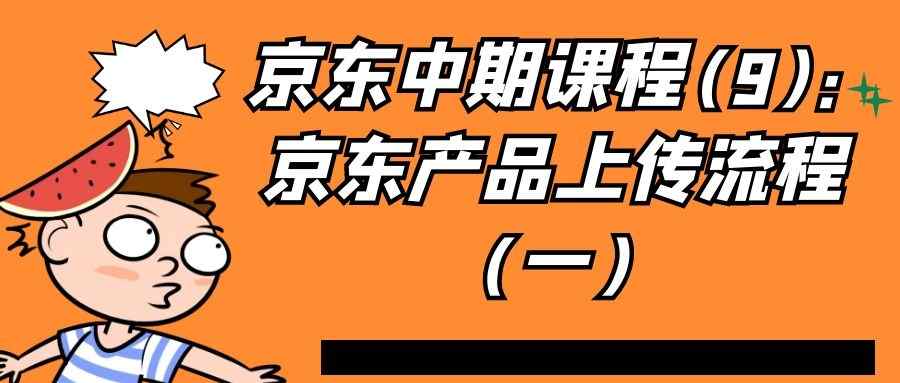 京东中期课程(9)：京东产品上传流程（一）