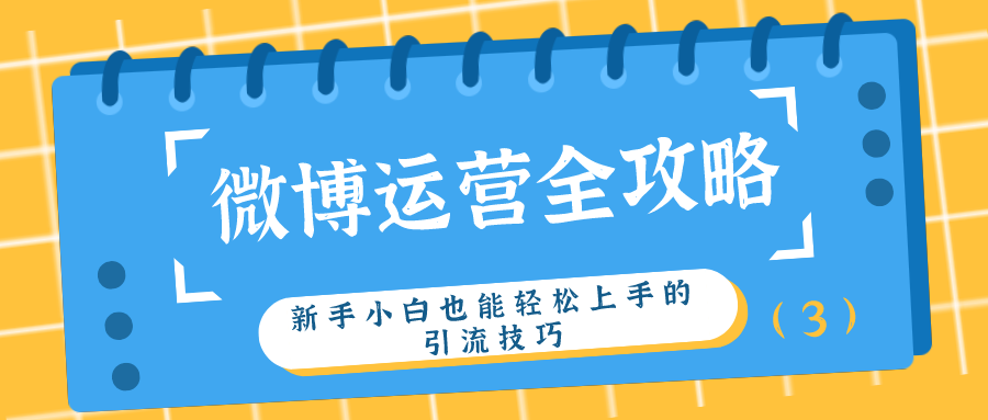 微博运营全攻略：新手小白也能轻松上手的引流技巧（3）