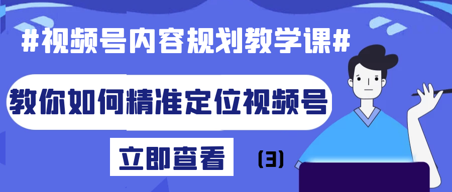 视频号内容规划教学课：教你如何精准定位视频号（3）