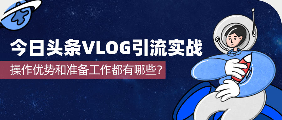 今日头条VLOG引流实战：操作优势和准备工作都有哪些？