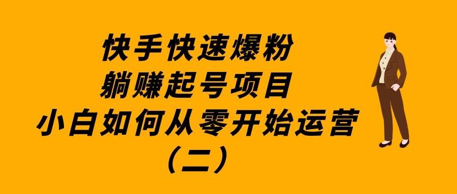 快手快速爆粉躺赚起号项目：小白如何从零开始运营（二）