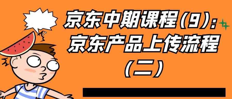 京东中期课程(9)：京东产品上传流程（二）