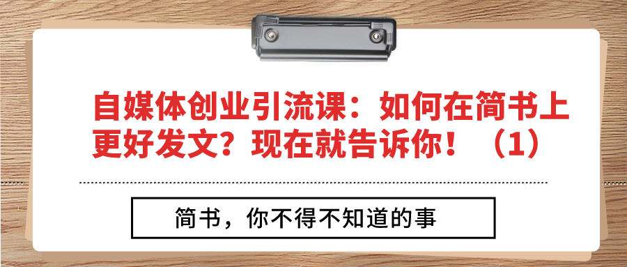 自媒体创业引流课：如何在简书上更好发文？现在就告诉你！（1）