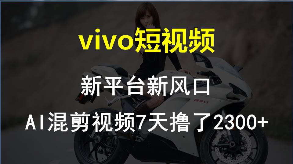 (5.8)vivo短视频:新平台新风口，AI混剪视频7天撸了2300+