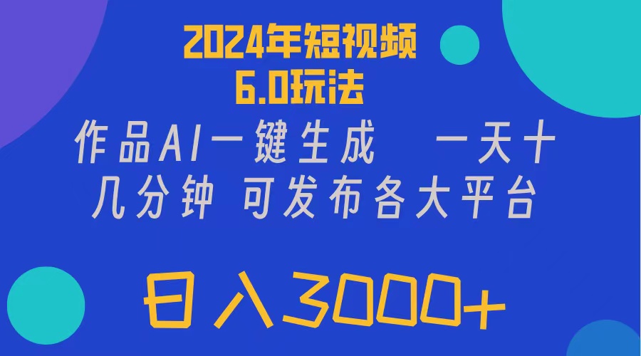 (7.31)2024年短视频6.0玩法，作品AI一键生成，可各大短视频同发布。轻松日入3