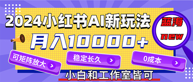 (8.11)2024最新小红薯AI赛道，蓝海项目，月入10000+，0成本，当事业来做，可矩阵