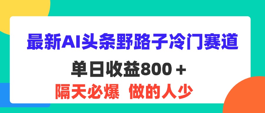 (8.5)最新AI头条野路子冷门赛道，单日800＋ 隔天必爆，适合小白