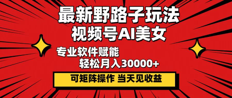 (10.1)最新野路子玩法，视频号AI美女，当天见收益，轻松月入30000＋