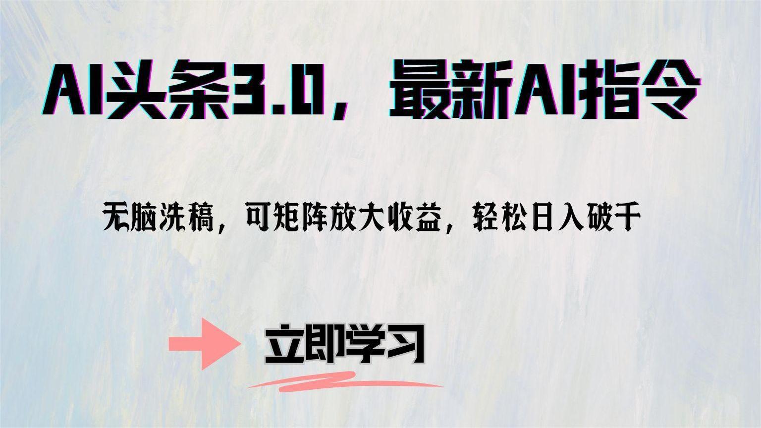 (10.5)AI头条3.0，最新AI指令，无脑洗稿，可矩阵放大收