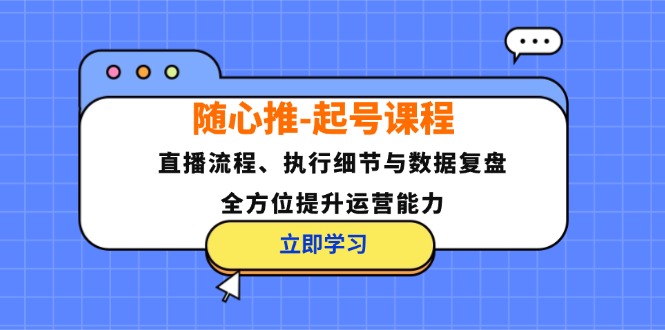 (10.3)随心推-起号课程：直播流程、执行细节与数据复盘，全方位提升运营能力