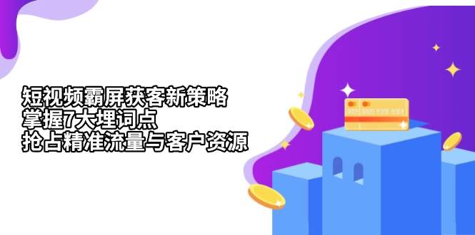 (11.24)短视频霸屏获客新策略：掌握7大埋词点，抢占精准流量与客户资源