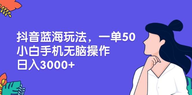 (11.27)抖音蓝海玩法，一单50，小白手机无脑操作，日入3000+