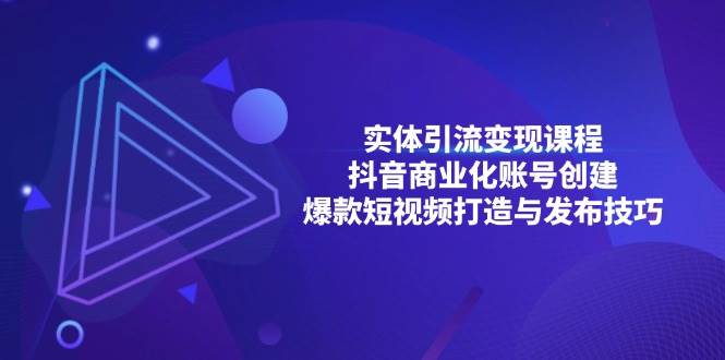 (11.24)实体引流变现课程；抖音商业化账号创建；爆款短视频打造与发布技巧