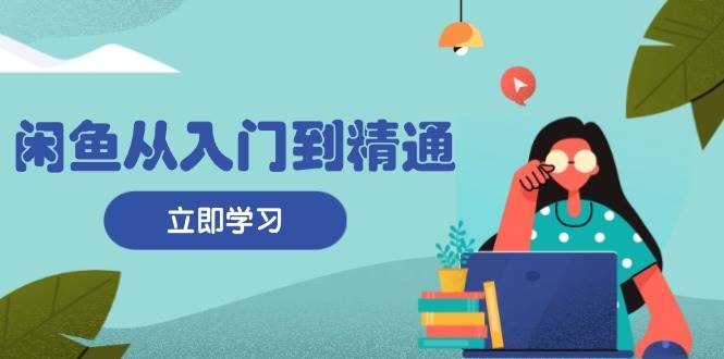 (11.13)闲鱼从入门到精通：掌握商品发布全流程，每日流量获取技巧，快速高效变现