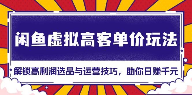 (11.24)闲鱼虚拟高客单价玩法：解锁高利润选品与运营技巧，助你日赚千元！