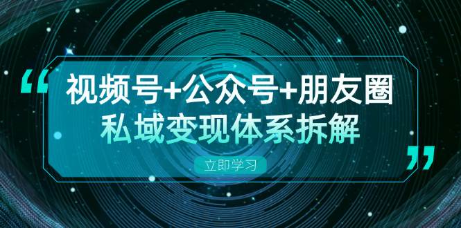 (11.1)视频号+公众号+朋友圈私域变现体系拆解，全体平台流量枯竭下的应对策略