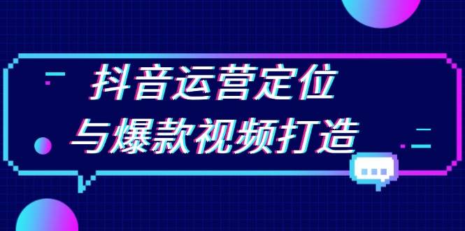 (12.4)抖音运营定位与爆款视频打造：定位运营方向，挖掘爆款选题，提升播放量