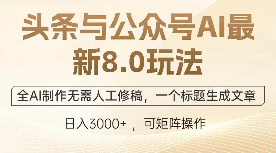 (12.21)头条与公众号AI最新8.0玩法，全AI制作无需人工修稿，一个标题生成文章