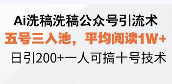 (12.21)Ai洗稿洗稿公众号引流术，五号三入池，平均阅读1W+，日引200+一人可搞