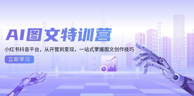 (12.11)AI图文特训营：小红书抖音平台，从开营到变现，一站式掌握图文创作技巧