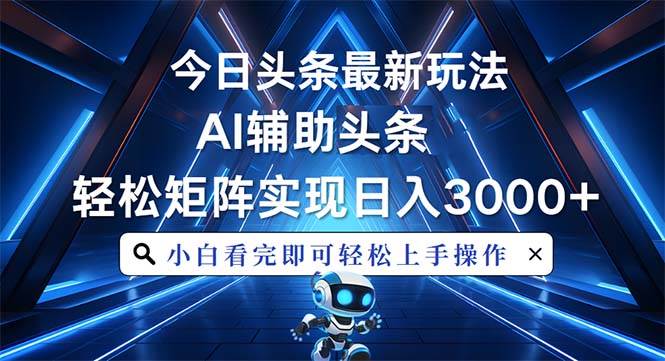 (12.16)今日头条最新玩法，思路简单，AI辅助，复制粘贴轻松矩阵日入3000+