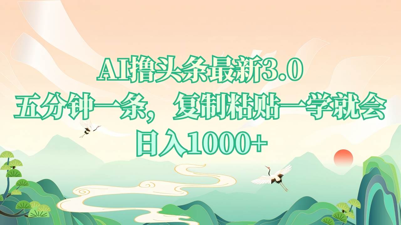 (12.21)AI撸头条最新3.0，5分钟一条，复制粘贴一学就会，日入1000+