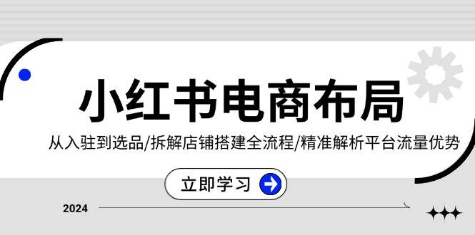 (12.1)小红书电商布局：从入驻到选品/拆解店铺搭建全流程/精准解析平台流量优势